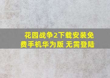 花园战争2下载安装免费手机华为版 无需登陆